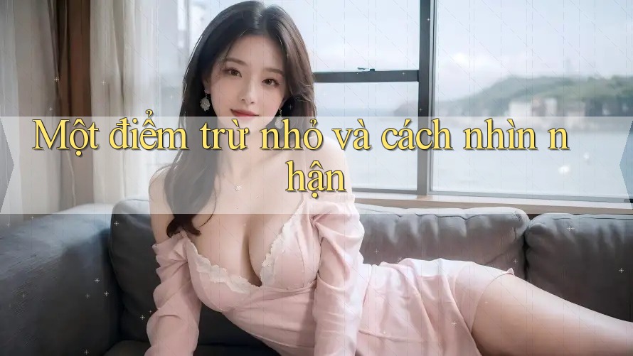 Một điểm trừ nhỏ và cách nhìn nhận Một điểm trừ nhỏ và cách nhìn nhận