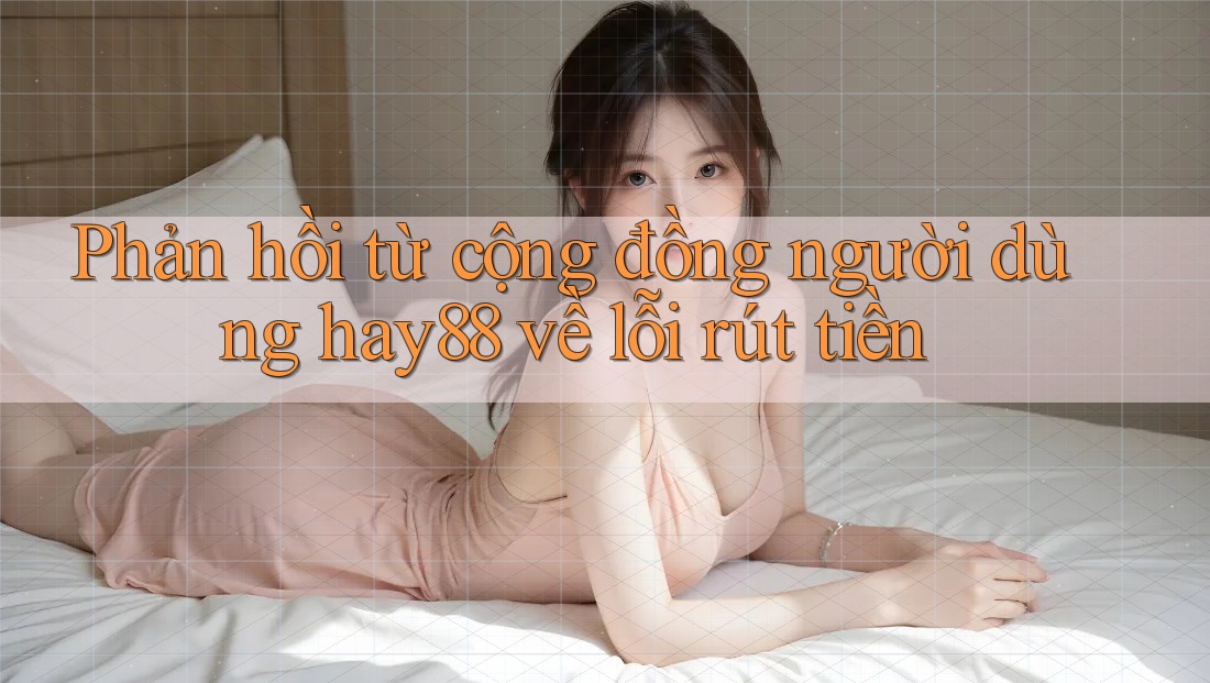 Phản hồi từ cộng đồng người dùng hay88 về lỗi rút tiền Phản hồi từ cộng đồng người dùng hay88 về lỗi rút tiền