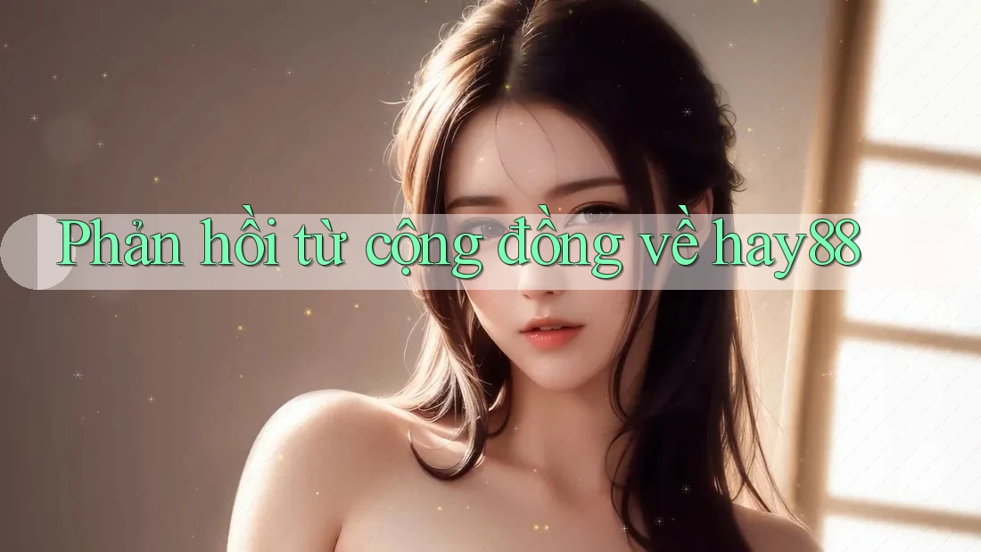 Phản hồi từ cộng đồng về hay88