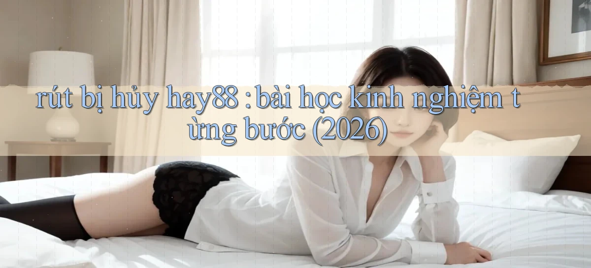 rút bị hủy hay88 bài học kinh nghiệm từng bước (2026)