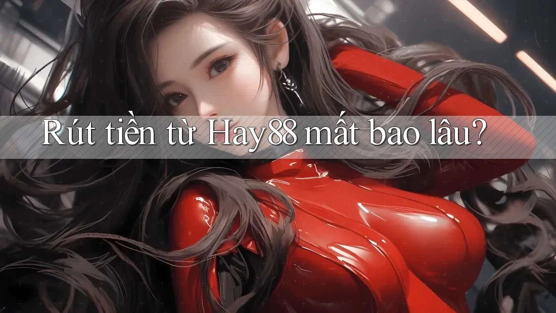 Rút tiền từ Hay88 mất bao lâu? Rút tiền từ Hay88 mất bao lâu?