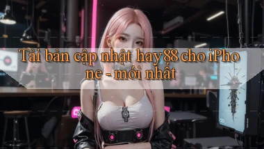 Tải bản cập nhật hay88 cho iPhone   mới nhất