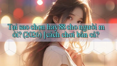 Tại sao chọn hay88 cho người mới (2026) cách chơi bắn cá