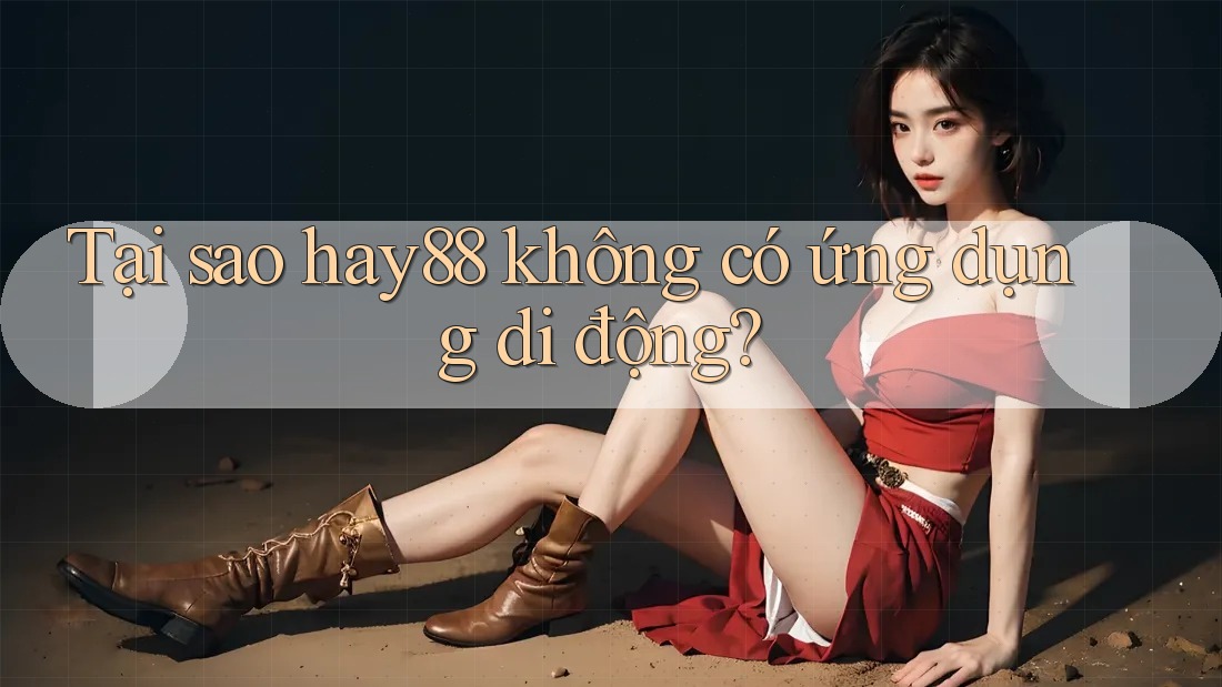 Tại sao hay88 không có ứng dụng di động? Tại sao hay88 không có ứng dụng di động?