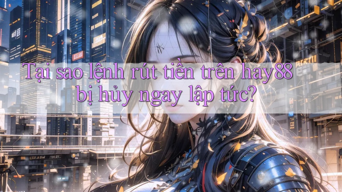 Tại sao lệnh rút tiền trên hay88 bị hủy ngay lập tức? Tại sao lệnh rút tiền trên hay88 bị hủy ngay lập tức?