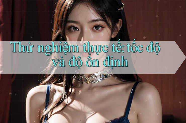 Thử nghiệm thực tế: tốc độ và độ ổn định Thử nghiệm thực tế: tốc độ và độ ổn định