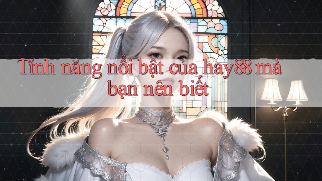 Tính năng nổi bật của hay88 mà bạn nên biết