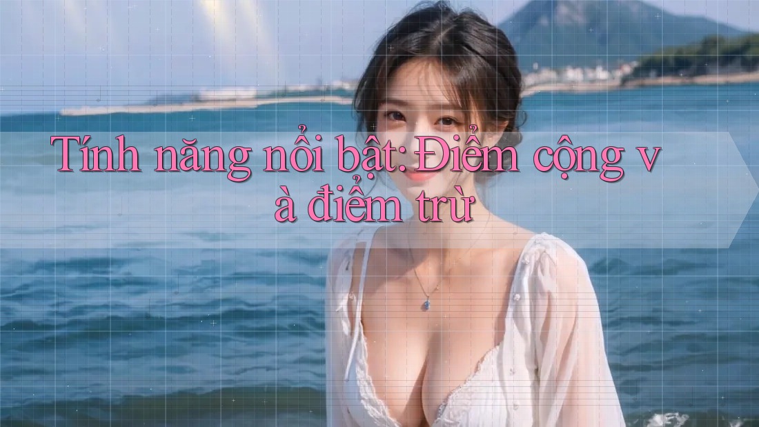 Tính năng nổi bật: Điểm cộng và điểm trừ Tính năng nổi bật: Điểm cộng và điểm trừ