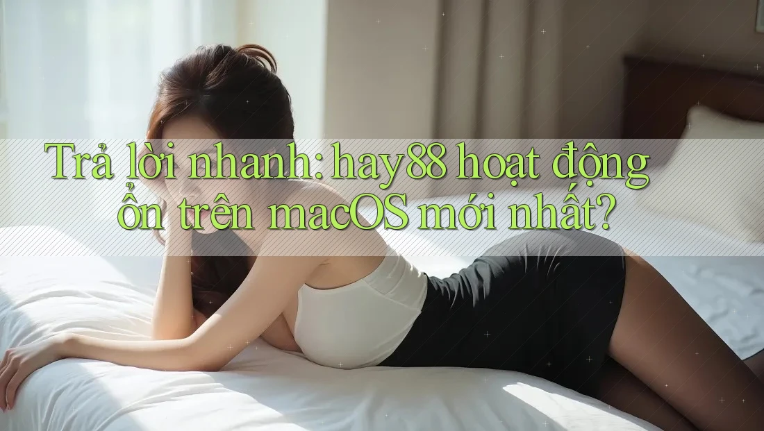 Trả lời nhanh: hay88 hoạt động ổn trên macOS mới nhất? Trả lời nhanh: hay88 hoạt động ổn trên macOS mới nhất?