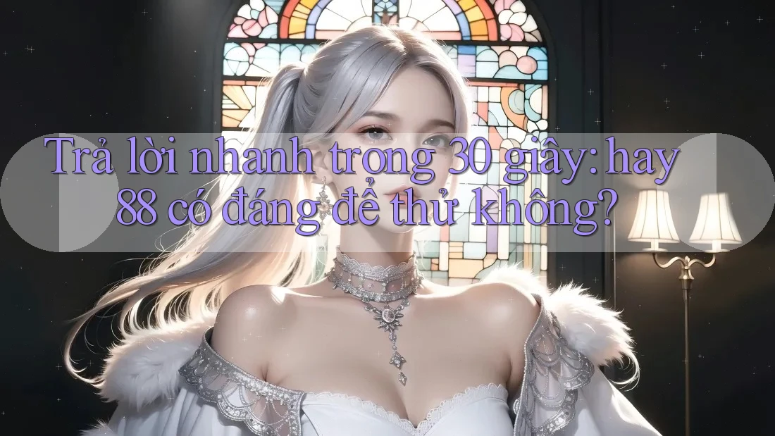 Trả lời nhanh trong 30 giây: hay88 có đáng để thử không?