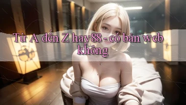 Từ A đến Z hay88   có bản web không