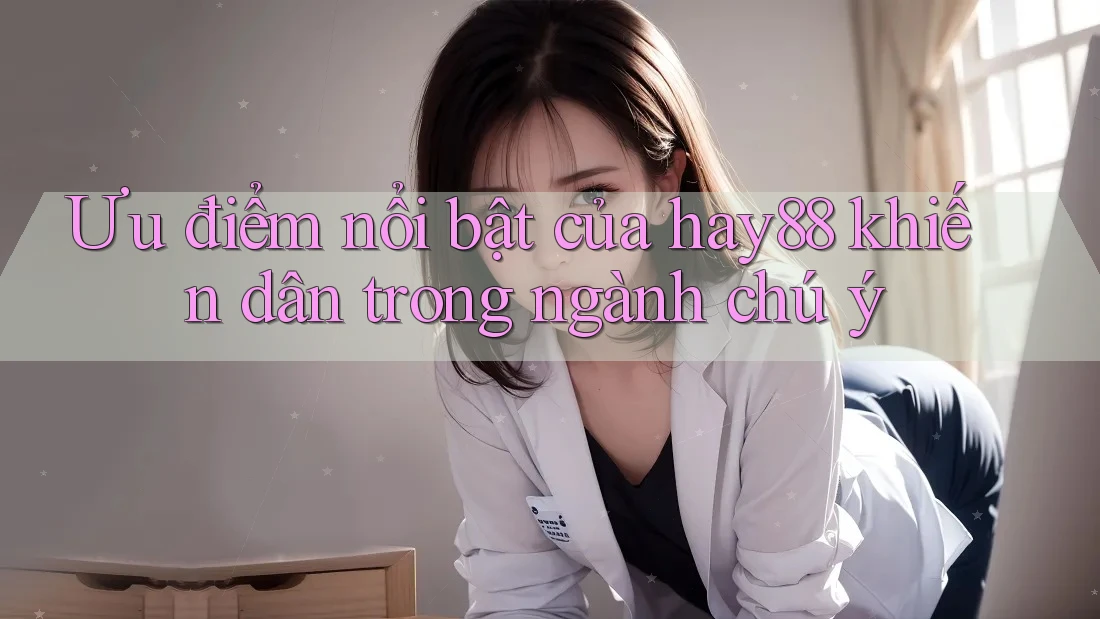 Ưu điểm nổi bật của hay88 khiến dân trong ngành chú ý