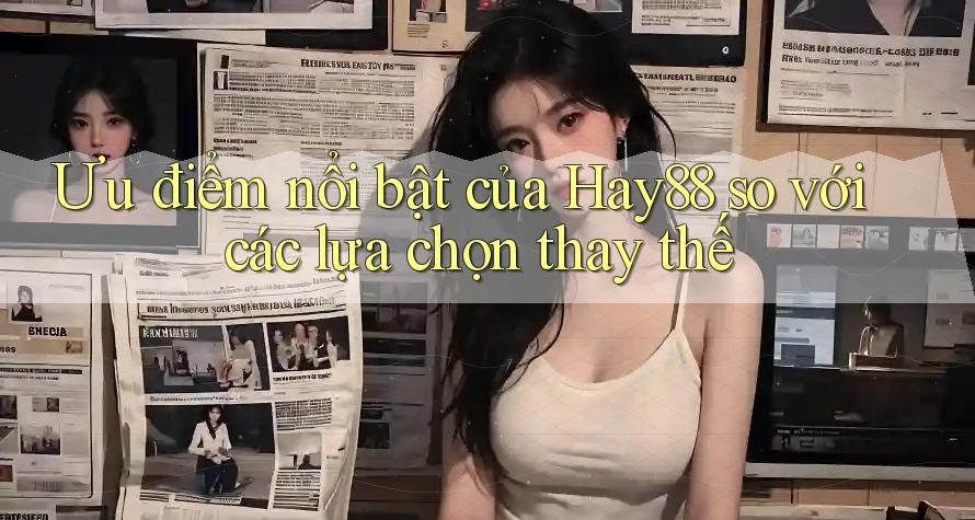 Ưu điểm nổi bật của Hay88 so với các lựa chọn thay thế Ưu điểm nổi bật của Hay88 so với các lựa chọn thay thế