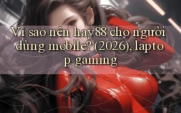 Vì sao nên hay88 cho người dùng mobile (2026), laptop gaming