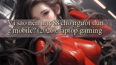 Vì sao nên hay88 cho người dùng mobile (2026), laptop gaming